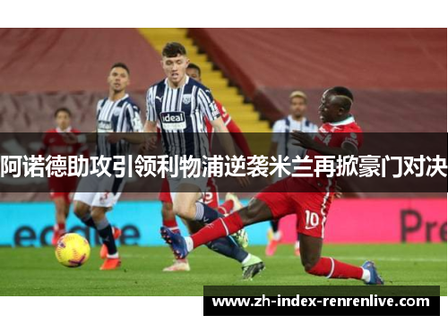 阿诺德助攻引领利物浦逆袭米兰再掀豪门对决