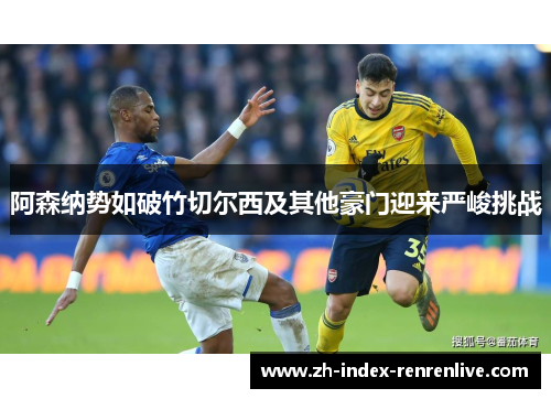阿森纳势如破竹切尔西及其他豪门迎来严峻挑战
