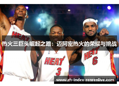 热火三巨头崛起之路：迈阿密热火的荣耀与挑战