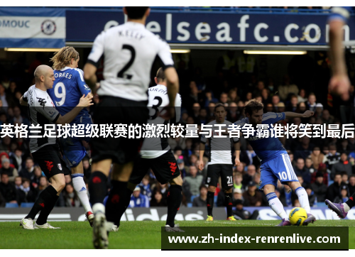 英格兰足球超级联赛的激烈较量与王者争霸谁将笑到最后