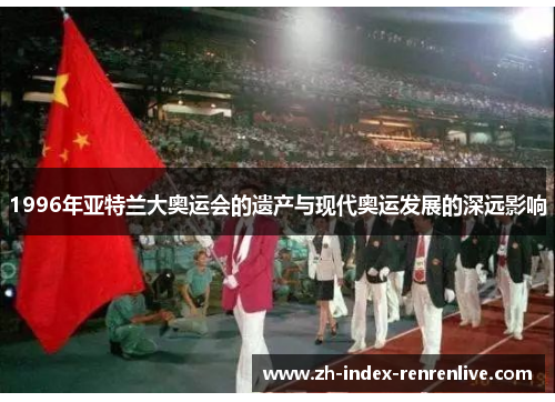 1996年亚特兰大奥运会的遗产与现代奥运发展的深远影响