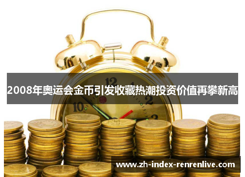 2008年奥运会金币引发收藏热潮投资价值再攀新高